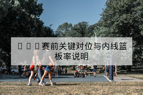 欧冠淘汰赛赛前对阵及关键个人对位