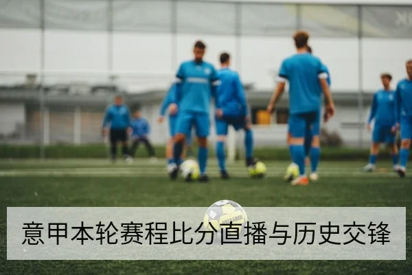 意甲本轮赛程比分直播与历史交锋