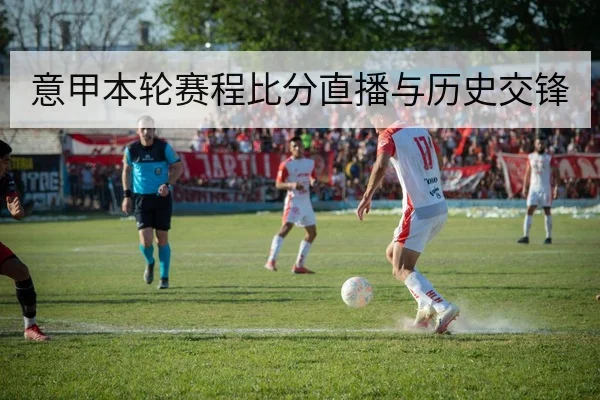 意甲本轮赛程比分直播与历史交锋
