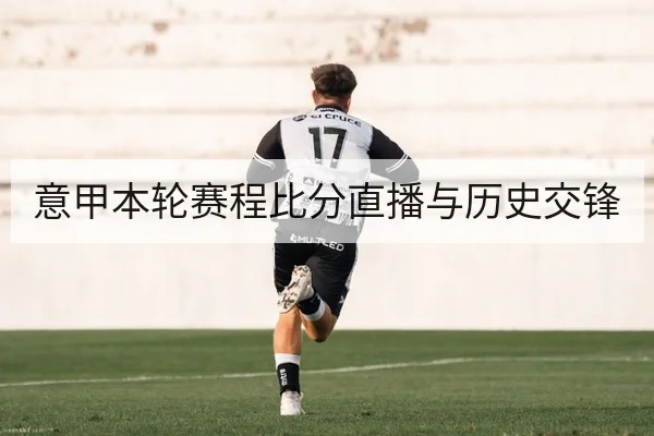 意甲本轮赛程比分直播与历史交锋