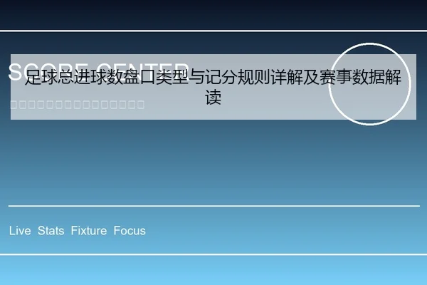 足球总进球数盘口类型与记分规则详解及赛事数据解读